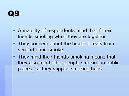 Q9  A majority of respondents mind that if their friends smoking when they are together  They concern about the health threats from second-hand smoke.
