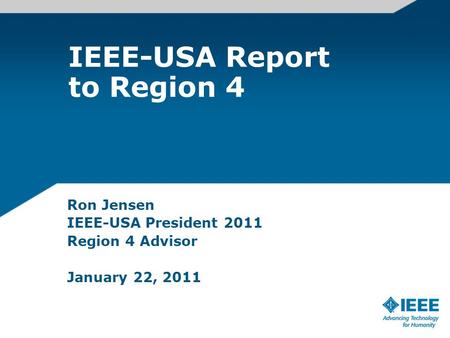 IEEE-USA Report to Region 4 Ron Jensen IEEE-USA President 2011 Region 4 Advisor January 22, 2011.