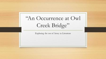 “An Occurrence at Owl Creek Bridge” Exploring the use of Irony in Literature.