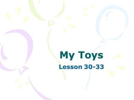 My Toys Lesson 30-33. How many toys have you got? I have got … 3 kittens 7 dolls 6 toy cars 8 balls 2 puppies 4 dogs 1 cat 10 toys but I haven’t got any.