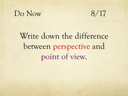 Do Now 8/17 Write down the difference between perspective and point of view.