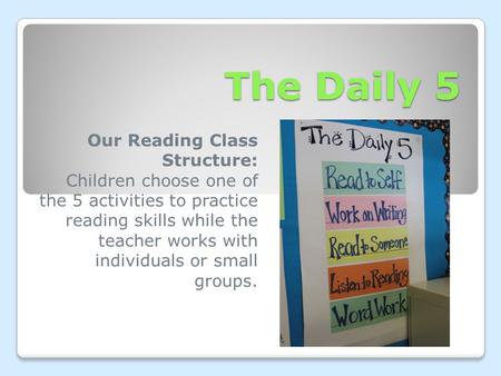 The Daily 5 Our Reading Class Structure: Children choose one of the 5 activities to practice reading skills while the teacher works with individuals or.