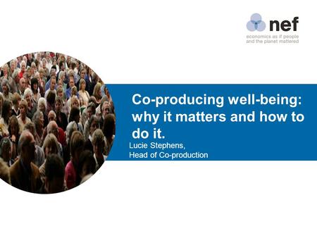 Co-producing well-being: why it matters and how to do it. Lucie Stephens, Head of Co-production.