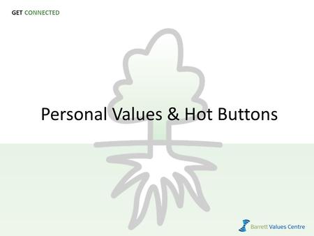 GET CONNECTED Personal Values & Hot Buttons. Purpose To help participants reach a better understanding of their most significant personal values and to.