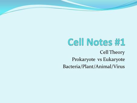 Cell Theory Prokaryote vs Eukaryote Bacteria/Plant/Animal/Virus.