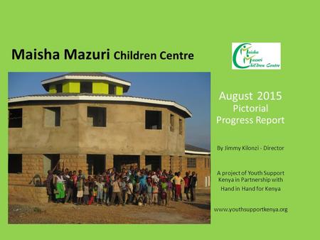 Maisha Mazuri Children Centre August 2015 Pictorial Progress Report By Jimmy Kilonzi - Director A project of Youth Support Kenya in Partnership with Hand.