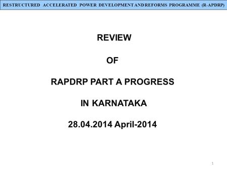 1 REVIEW OF RAPDRP PART A PROGRESS IN KARNATAKA 28.04.2014 April-2014 RESTRUCTURED ACCELERATED POWER DEVELOPMENT AND REFORMS PROGRAMME (R-APDRP)