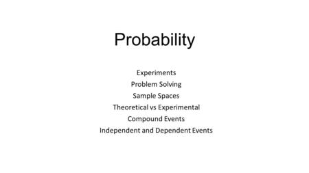 Probability Experiments Problem Solving Sample Spaces Theoretical vs Experimental Compound Events Independent and Dependent Events.