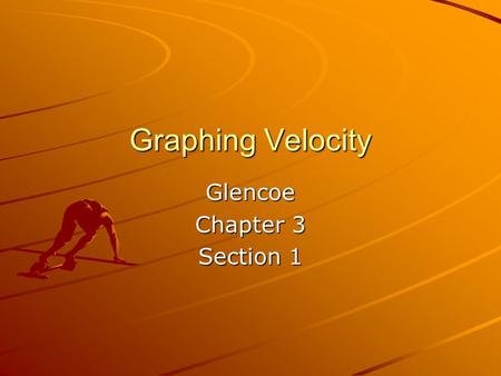 Graphing Velocity Glencoe Chapter 3 Section 1. Graphing Velocity and Speed Graphing speed involves: a. Measuring total distance traveled a. Measuring.