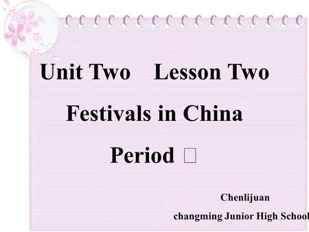 Unit Two Lesson Two Festivals in China Period Ⅲ Chenlijuan changming Junior High School.