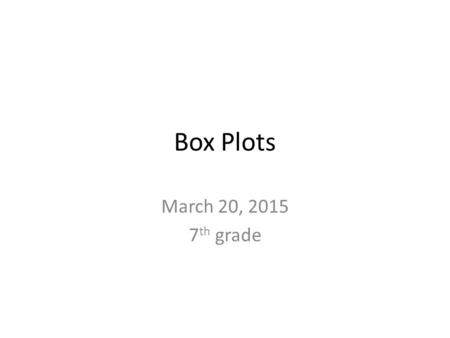 Box Plots March 20, 2015 7 th grade. What is a box plot? Box plots are used to represent data that is measured and divided into four equal parts. These.