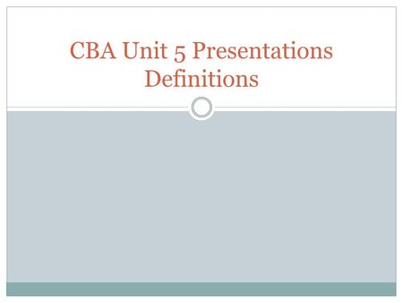 CBA Unit 5 Presentations Definitions. Animation adding sound or special effects to the way text and objects move on and off a slide during a slide show.