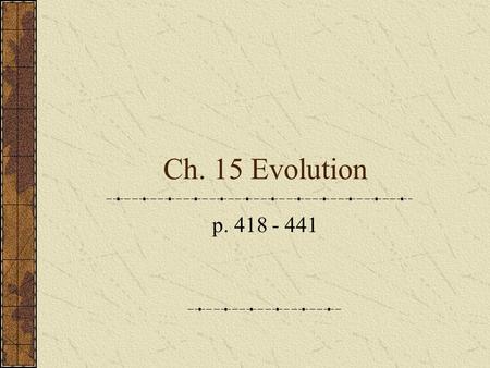 Ch. 15 Evolution p. 418 - 441. 15.1 Darwin’s Theory of Natural Selection p. 418 – 422.