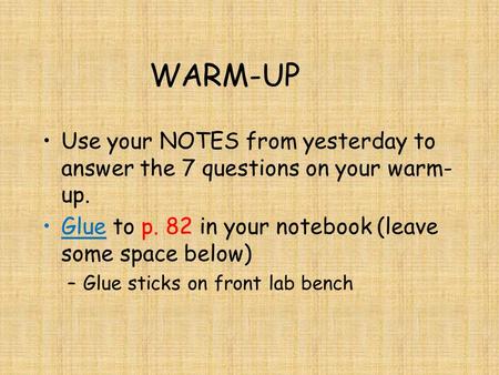 WARM-UP Use your NOTES from yesterday to answer the 7 questions on your warm- up. Glue to p. 82 in your notebook (leave some space below) –Glue sticks.