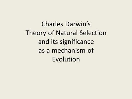 Charles Darwin’s Theory of Natural Selection and its significance as a mechanism of Evolution.