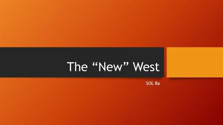 The “New” West SOL 8a. STANDARD VUS.8a RECONSTRUCTION THROUGH THE EARLY TWENTIETH CENTURY: THE RELATIONSHIP AMONG TERRITORIAL EXPANSION, WESTWARD MOVEMENT.