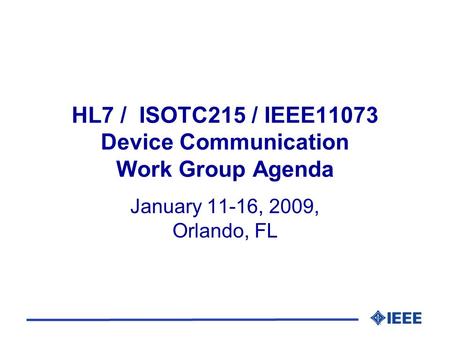 HL7 / ISOTC215 / IEEE11073 Device Communication Work Group Agenda January 11-16, 2009, Orlando, FL.