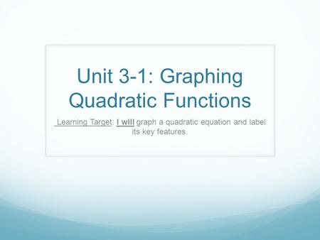 Unit 3-1: Graphing Quadratic Functions Learning Target: I will graph a quadratic equation and label its key features.
