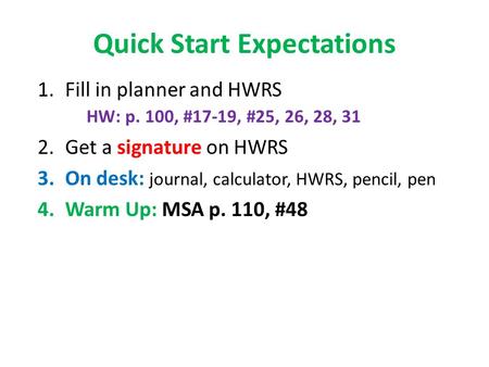 Quick Start Expectations 1.Fill in planner and HWRS HW: p. 100, #17-19, #25, 26, 28, 31 2.Get a signature on HWRS 3.On desk: journal, calculator, HWRS,