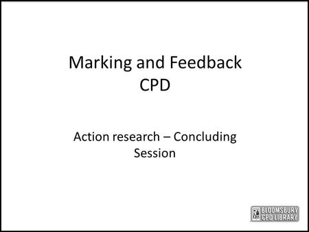 Marking and Feedback CPD Action research – Concluding Session.
