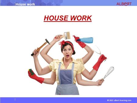 House work © 2015 albert-learning.com HOUSE WORK.