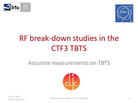 RF break-down studies in the CTF3 TBTS Accurate measurements on TBTS RF Break-Down Studies in the CTF3 TBTS 29 Jan. 2013 Wilfrid Farabolini 1.