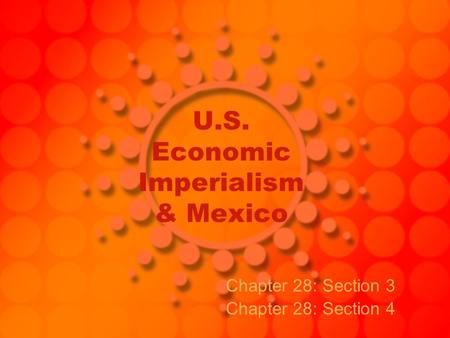 U.S. Economic Imperialism & Mexico Chapter 28: Section 3 Chapter 28: Section 4.