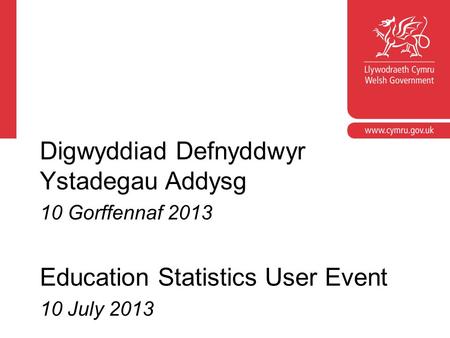 Digwyddiad Defnyddwyr Ystadegau Addysg 10 Gorffennaf 2013 Education Statistics User Event 10 July 2013.