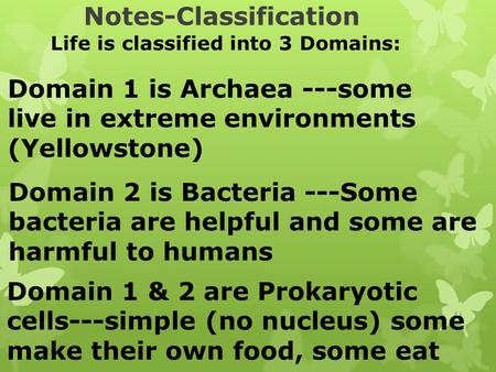 Notes-Classification Life is classified into 3 Domains: Domain 1 is Archaea ---some live in extreme environments (Yellowstone) Domain 2 is Bacteria ---Some.