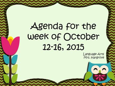 Agenda for the week of October 12-16, 2015 Language Arts Mrs. Hargrove.