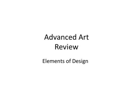 Advanced Art Review Elements of Design. Elements of Design: Lines Line- a continuous mark made on a surface by a moving point. Lines can be painted along.