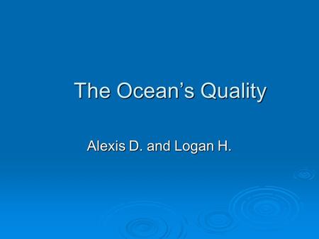 The Ocean’s Quality Alexis D. and Logan H.. Water Quality  Water quality is the quality or condition of the water. It is so important because it shows.
