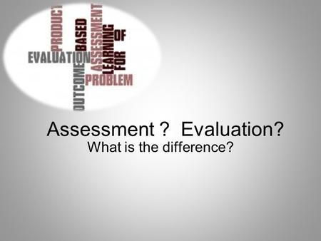 Assessment ? Evaluation?