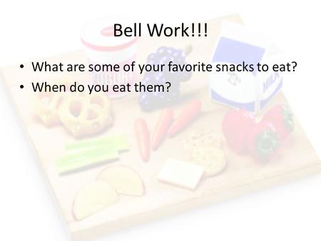 Bell Work!!! What are some of your favorite snacks to eat? When do you eat them?