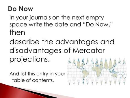 In your journals on the next empty space write the date and “Do Now,” then describe the advantages and disadvantages of Mercator projections. And list.