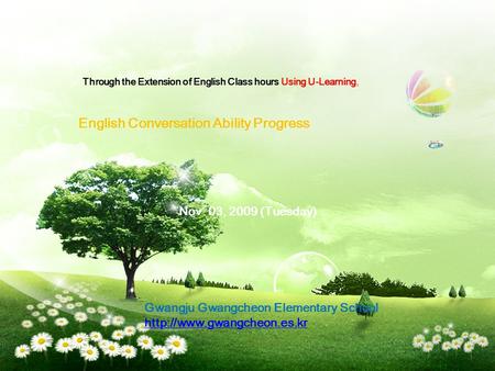 Through the Extension of English Class hours Using U-Learning, English Conversation Ability Progress Nov. 03, 2009 (Tuesday) Gwangju Gwangcheon Elementary.