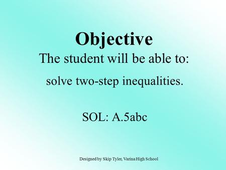 Objective The student will be able to: solve two-step inequalities. SOL: A.5abc Designed by Skip Tyler, Varina High School.