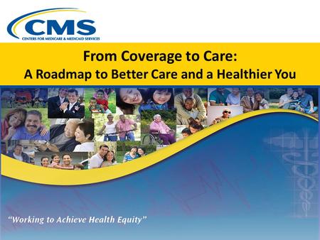 From Coverage to Care: A Roadmap to Better Care and a Healthier You.