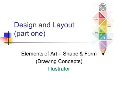Design and Layout (part one) Elements of Art – Shape & Form (Drawing Concepts) Illustrator.