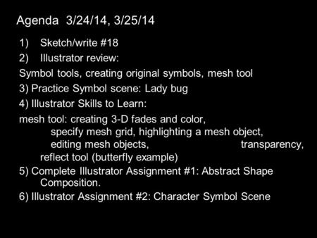 Agenda 3/24/14, 3/25/14 1)Sketch/write #18 2)Illustrator review: Symbol tools, creating original symbols, mesh tool 3) Practice Symbol scene: Lady bug.