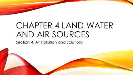 CHAPTER 4 LAND WATER AND AIR SOURCES Section 4: Air Pollution and Solutions.