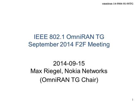 Omniran-14-0064-01-00TG 1 IEEE 802.1 OmniRAN TG September 2014 F2F Meeting 2014-09-15 Max Riegel, Nokia Networks (OmniRAN TG Chair)