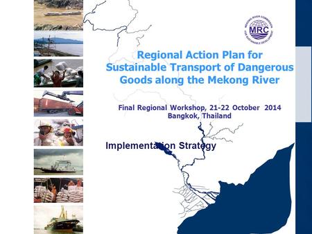 Regional Action Plan for Sustainable Transport of Dangerous Goods along the Mekong River Final Regional Workshop, 21-22 October 2014 Bangkok, Thailand.
