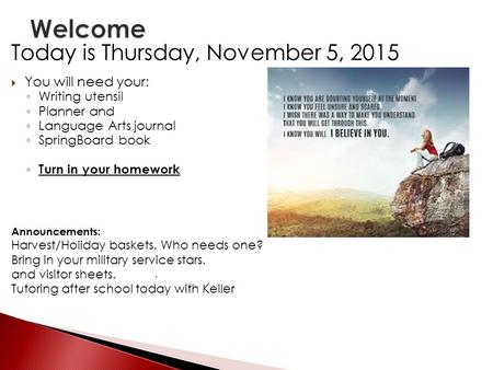 Today is Thursday, November 5, 2015  You will need your: ◦ Writing utensil ◦ Planner and ◦ Language Arts journal ◦ SpringBoard book ◦ Turn in your homework.