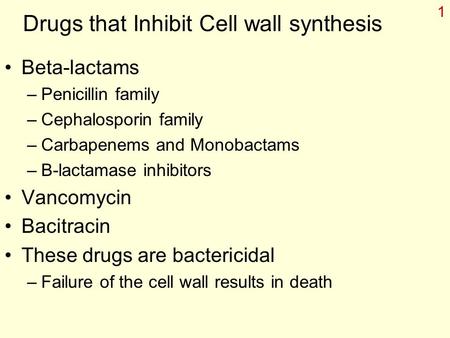 1 Drugs that Inhibit Cell wall synthesis Beta-lactams –Penicillin family –Cephalosporin family –Carbapenems and Monobactams –Β-lactamase inhibitors Vancomycin.