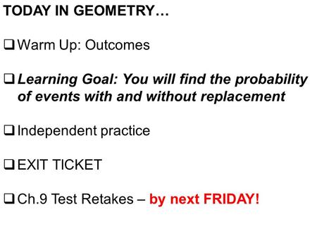 TODAY IN GEOMETRY…  Warm Up: Outcomes  Learning Goal: You will find the probability of events with and without replacement  Independent practice  EXIT.