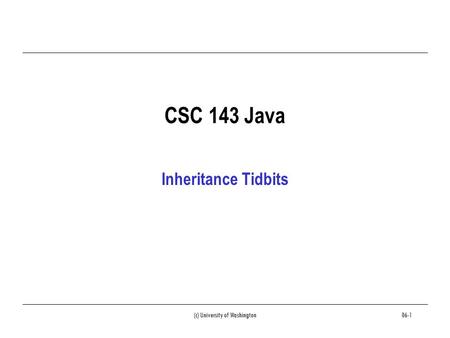 (c) University of Washington06-1 CSC 143 Java Inheritance Tidbits.
