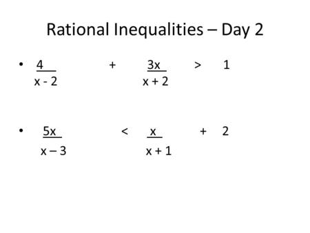 Rational Inequalities – Day 2 4 + 3x > 1 x - 2x + 2 5x < x + 2 x – 3 x + 1.