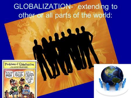 GLOBALIZATION- extending to other or all parts of the world: