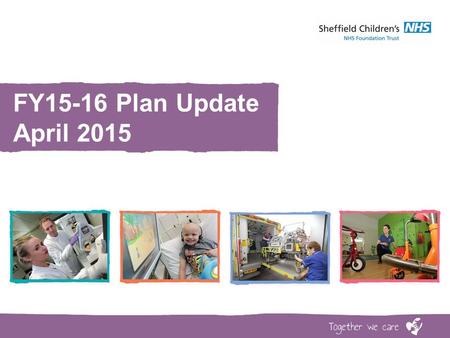 FY15-16 Plan Update April 2015. www.sheffieldchildrens.nhs.uk Financial Plan FY15-16 Update  Draft Financial Plan FY15-16 submitted 7 th April (3 page.